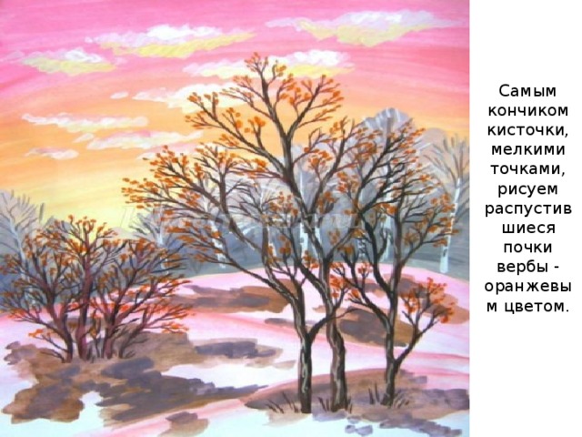Самым кончиком кисточки, мелкими точками, рисуем распустив  шиеся почки вербы - оранжевым цветом.   
