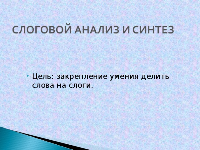 Цель: закрепление умения делить слова на слоги.  