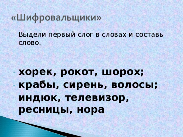 Выдели первый слог в словах и составь слово. хорек, рокот, шорох; крабы, сирень, волосы; индюк, телевизор, ресницы, нора    