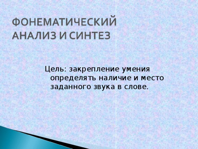 Цель: закрепление умения определять наличие и место заданного звука в слове.  