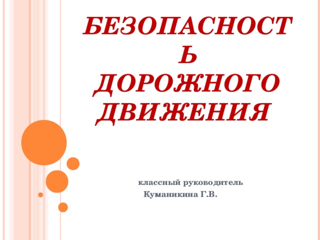 БЕЗОПАСНОСТЬ ДОРОЖНОГО ДВИЖЕНИЯ    классный руководитель Куманикина Г.В.  