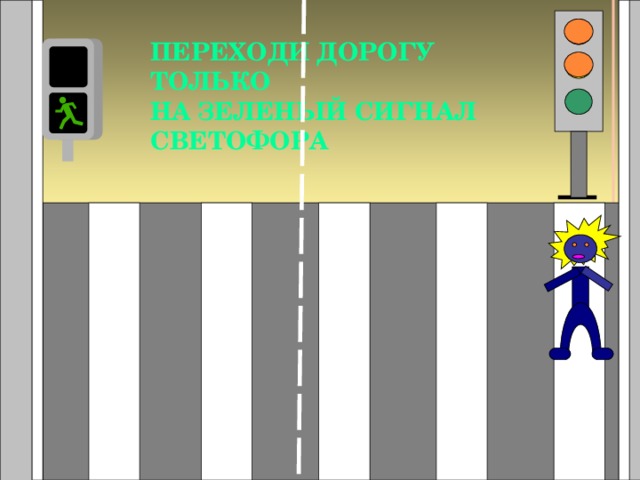 ПЕРЕХОДИ ДОРОГУ ТОЛЬКО  НА ЗЕЛЕНЫЙ СИГНАЛ СВЕТОФОРА 