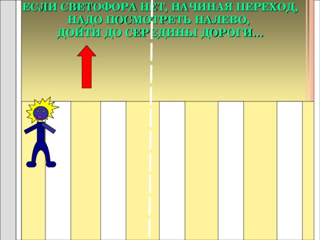 ЕСЛИ СВЕТОФОРА НЕТ, НАЧИНАЯ ПЕРЕХОД, НАДО ПОСМОТРЕТЬ НАЛЕВО,  ДОЙТИ ДО СЕРЕДИНЫ ДОРОГИ… 