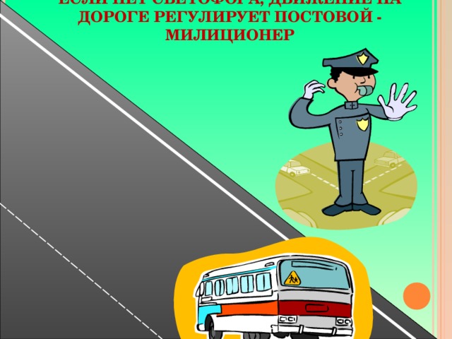 ЕСЛИ НЕТ СВЕТОФОРА, ДВИЖЕНИЕ НА ДОРОГЕ РЕГУЛИРУЕТ ПОСТОВОЙ - МИЛИЦИОНЕР 