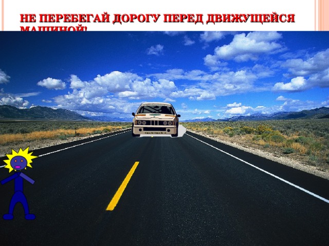 НЕ ПЕРЕБЕГАЙ ДОРОГУ ПЕРЕД ДВИЖУЩЕЙСЯ МАШИНОЙ! 