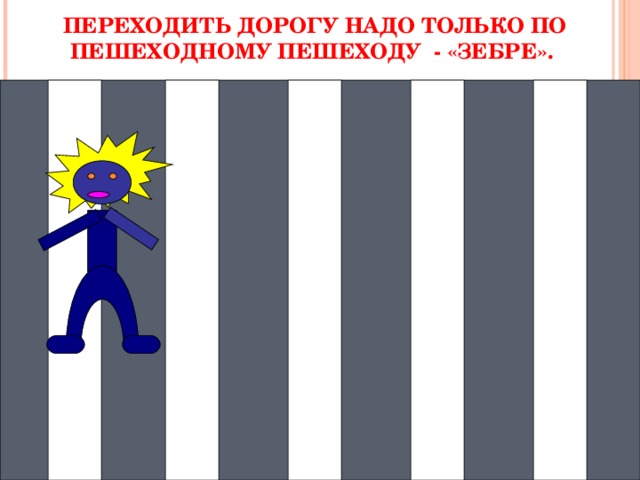 ПЕРЕХОДИТЬ ДОРОГУ НАДО ТОЛЬКО ПО ПЕШЕХОДНОМУ ПЕШЕХОДУ - «ЗЕБРЕ». 