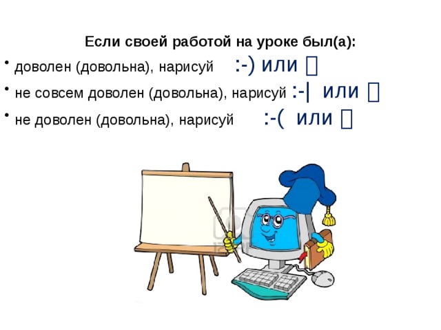 Если своей работой на уроке был(а): доволен (довольна), нарисуй :-) или  не совсем доволен (довольна), нарисуй  :-| или  не доволен (довольна), нарисуй :-( или  