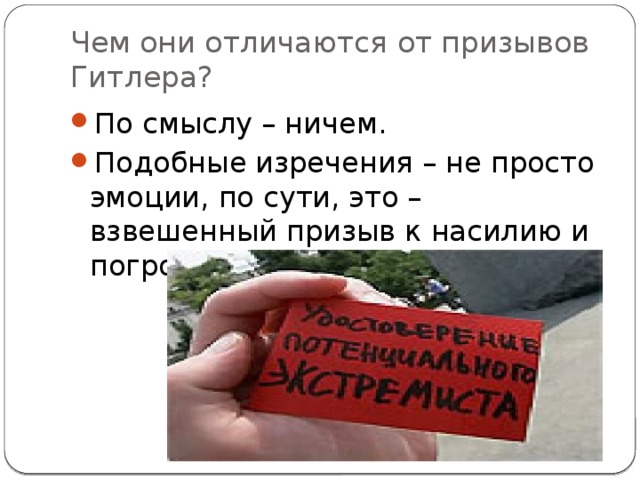 Чем они отличаются от призывов Гитлера? По смыслу – ничем. Подобные изречения – не просто эмоции, по сути, это – взвешенный призыв к насилию и погромам. 