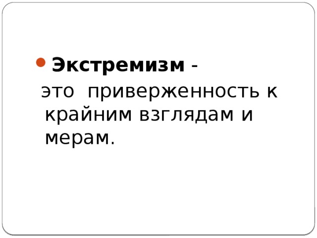 Экстремизм  -  это приверженность к крайним взглядам и мерам.  