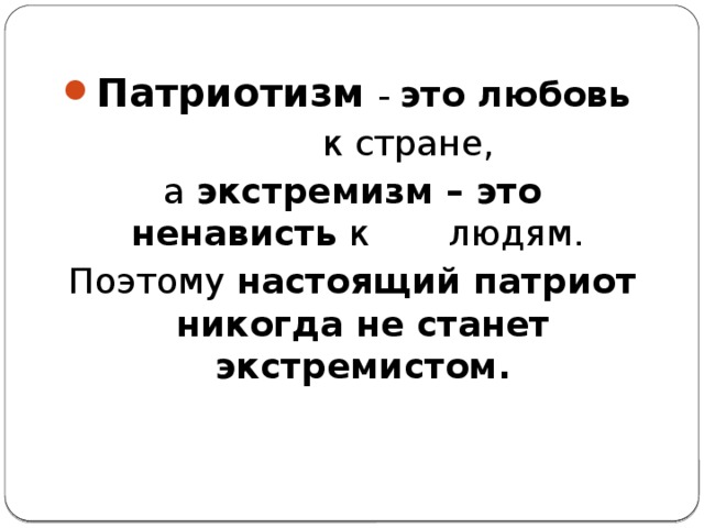 Патриотизм – это любовь    к стране, а экстремизм – это ненависть  к людям. Поэтому  настоящий патриот никогда не станет экстремистом. 