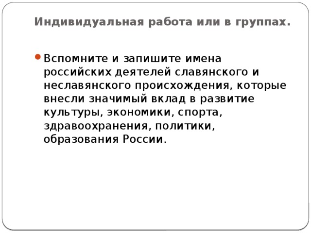 Индивидуальная работа или в группах.   Вспомните и запишите имена российских деятелей славянского и неславянского происхождения, которые внесли значимый вклад в развитие культуры, экономики, спорта, здравоохранения, политики, образования России. 