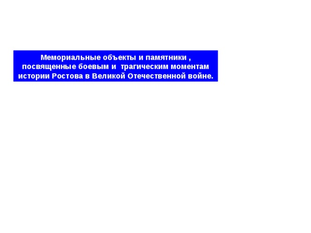 Мемориальные объекты и памятники , посвященные боевым и  трагическим моментам истории Ростова в Великой Отечественной войне. 