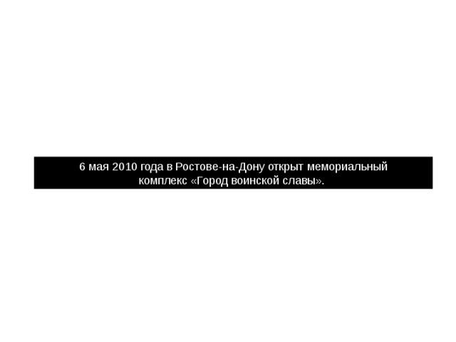 6 мая 2010 года в Ростове-на-Дону открыт мемориальный комплекс «Город воинской славы». 