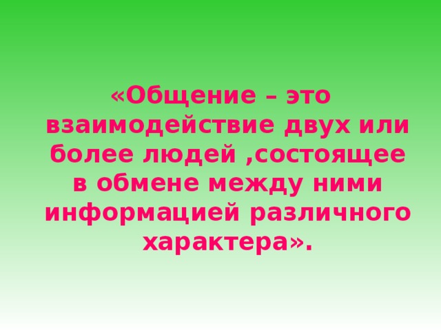 «Общение – это взаимодействие двух или более людей ,состоящее в обмене между ними информацией различного характера». 