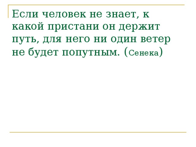 Если человек не знает, к какой пристани он держит путь, для него ни один ветер не будет попутным. ( Сенека )    