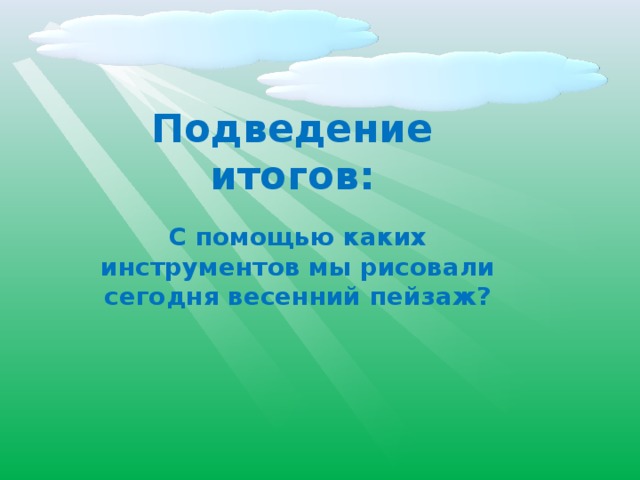 Подведение итогов: С помощью каких инструментов мы рисовали сегодня весенний пейзаж?