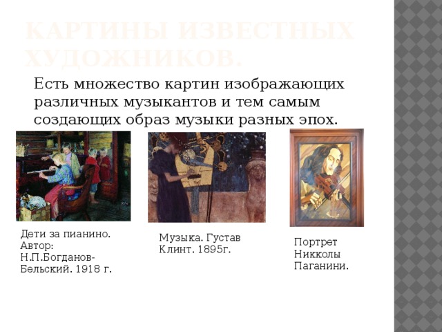 Картины известных художников. Есть множество картин изображающих различных музыкантов и тем самым создающих образ музыки разных эпох. Дети за пианино. Автор: Н.П.Богданов-Бельский. 1918 г. Музыка. Густав Клинт. 1895г. Портрет Никколы Паганини. 