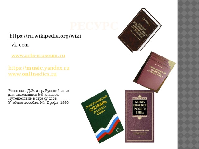  Ресурсы. https://ru.wikipedia.org/wiki vk.com www.arts-museum.ru https:// music .yandex.ru www. online dics.ru Розенталь Д.Э. и др. Русский язык для школьников 5-9 классов. Путешествие в страну слов. Учебное пособие. М.: Дрофа, 1995 