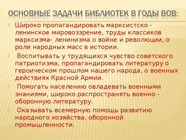 Широко пропагандировать марксистско - ленинское мировоззрение, труды классиков марксизма- ленинизма о войне и революции, о роли народных масс в истории.  Воспитывать у трудящихся чувство советского патриотизма, пропагандировать литературу о героическом прошлом нашего народа, о военных действиях Красной Армии.  Помогать населению овладевать военными знаниями, широко распространять военно - оборонную литературу.  Оказывать всемерную помощь развитию народного хозяйства, оборонной промышленности. 