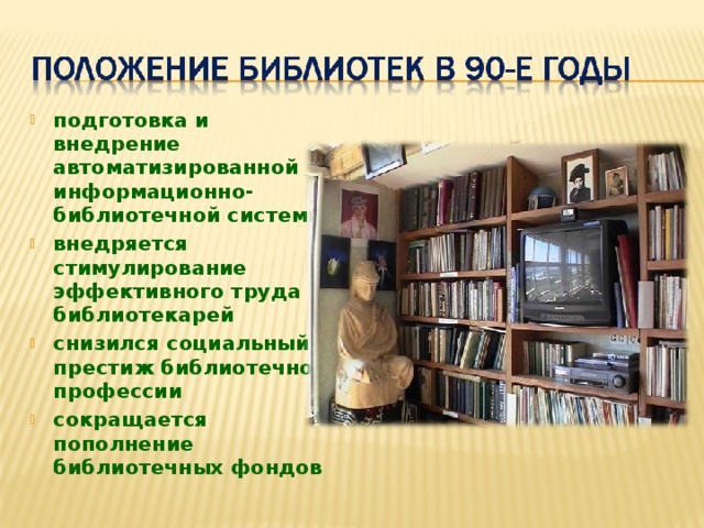 подготовка и внедрение автоматизированной информационно- библиотечной системы внедряется стимулирование эффективного труда библиотекарей снизился социальный престиж библиотечной профессии сокращается пополнение библиотечных фондов 