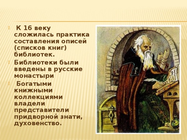  К 16 веку сложилась практика составления описей (списков книг) библиотек. Библиотеки были введены в русские монастыри  Богатыми книжными коллекциями владели представители придворной знати, духовенство. 