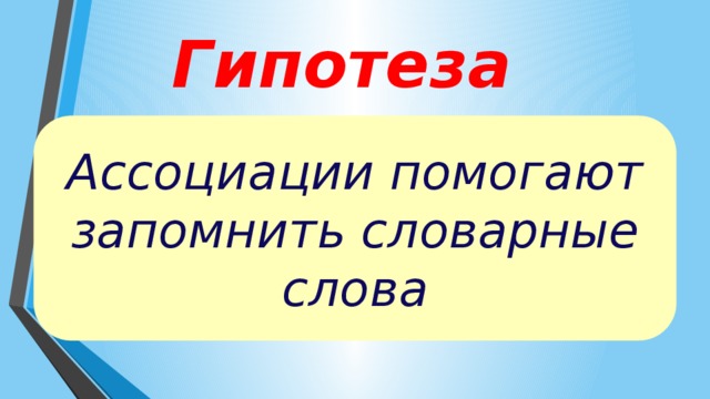 Гипотеза Ассоциации помогают запомнить словарные слова 
