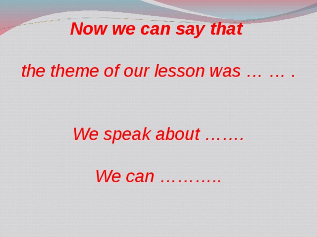  Now we can say that   the theme of our lesson was … … .    We speak about …….   We can ……….. 