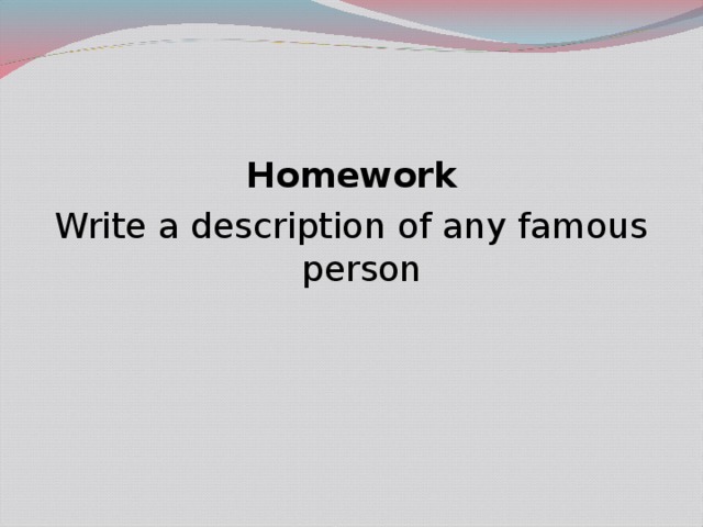 Homework Write a description of any famous person 