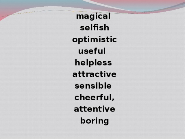 magical  selfish  optimistic useful helpless  attractive sensible  cheerful,  attentive  boring 