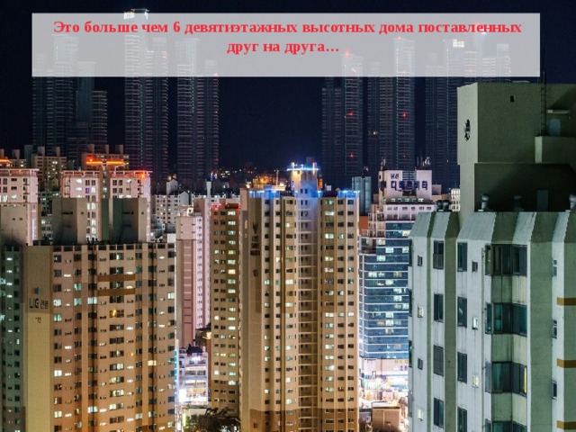  Это больше чем 6 девятиэтажных высотных дома поставленных друг на друга…  