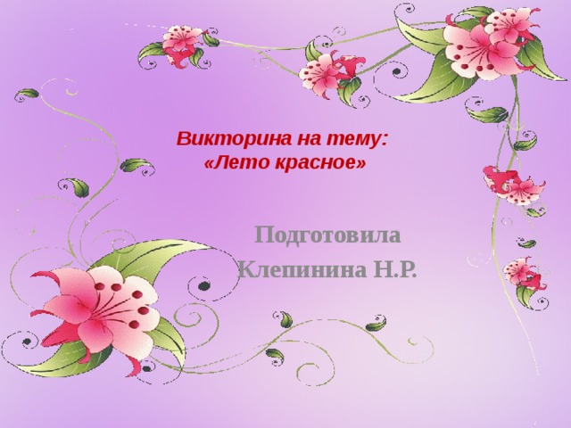 Викторина на тему:  «Лето красное»      Подготовила Клепинина Н.Р.