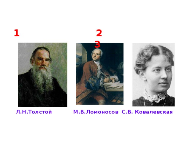 1 2 3  Л.Н.Толстой М.В.Ломоносов С.В. Ковалевская