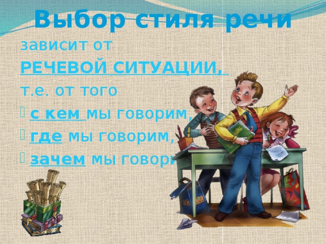 Выбор стиля речи зависит от РЕЧЕВОЙ СИТУАЦИИ, т.е. от того с кем мы говорим, где  мы говорим, зачем мы говорим 
