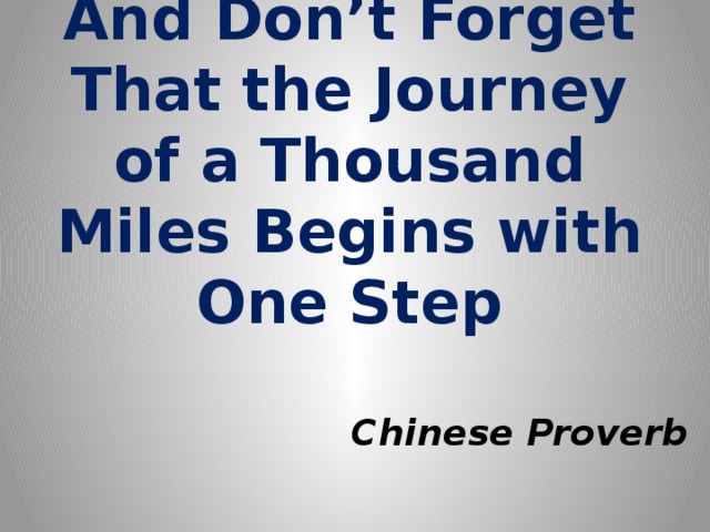 And Don’t Forget That the Journey of a Thousand Miles Begins with One Step Chinese Proverb 