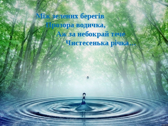 Між зелених берегів  Прозора водичка,  Аж за небокрай тече  Чистесенька річка… 