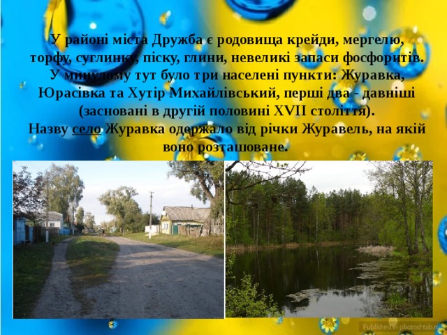 У районі міста Дружба є родовища крейди, мергелю, торфу, суглинку, піску, глини, невеликі запаси фосфоритів. У минулому тут було три населені пункти: Журавка, Юрасівка та Хутір Михайлівський, перші два - давніші (засновані в другій половині XVII століття). Назву  село  Журавка одержало від річки Журавель, на якій воно розташоване. 