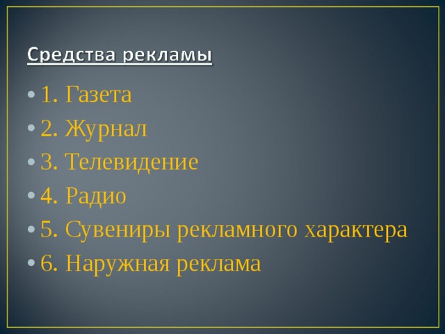 1. Газета 2. Журнал 3. Телевидение 4. Радио 5. Сувениры рекламного характера 6. Наружная реклама  
