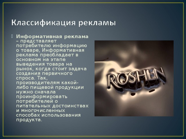 Информативная реклама – представляет потребителю информацию о товаре, Информативная реклама преобладает в основном на этапе выведения товара на рынок, когда стоит задача создания первичного спроса. Так, производителям какой-либо пищевой продукции нужно сначала проинформировать потребителей о питательных достоинствах и многочисленных способах использования продукта.  