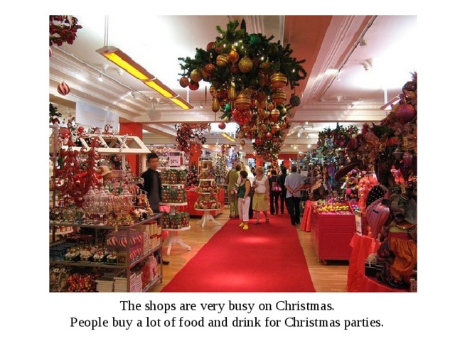 The shops are very busy on Christmas. People buy a lot of food and drink for Christmas parties. 