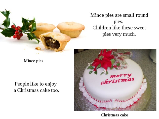 Mince pies are small round pies. Children like these sweet pies very much. Mince pies People like to enjoy  a Christmas cake too. Christmas cake 
