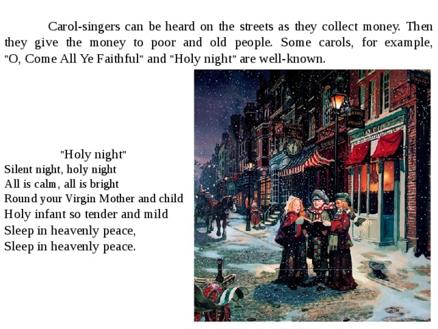  Carol-singers can be heard on the streets as they collect money. Then they give the money to poor and old people. Some carols, for example, 