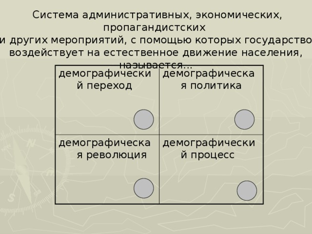  Система административных, экономических, пропагандистских и других мероприятий, с помощью которых государство воздействует на естественное движение населения, называется... демографический переход демографическая политика демографическая революция демографический процесс 