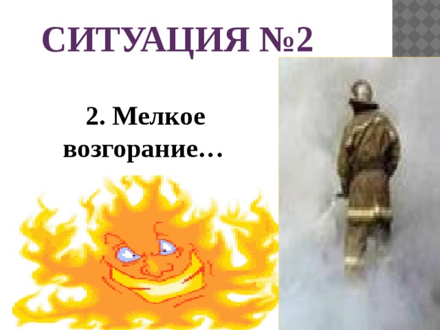 СИТУАЦИЯ №2    2. Мелкое возгорание…  