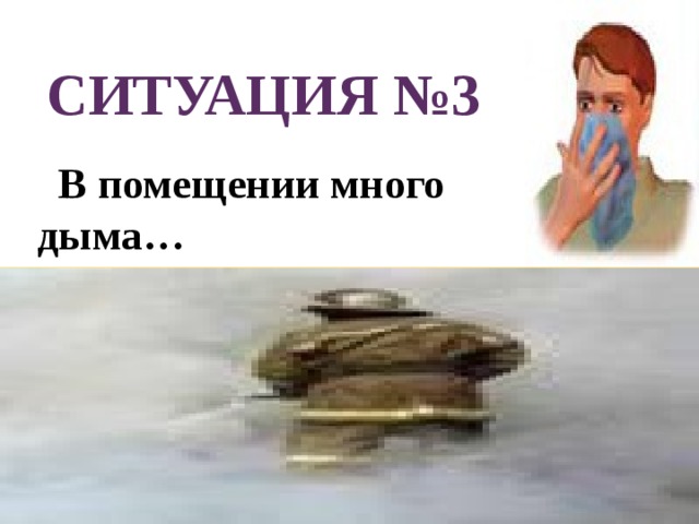  СИТУАЦИЯ №3  В помещении много дыма… 