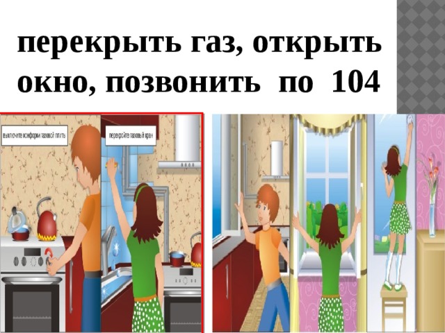 перекрыть газ, открыть окно, позвонить по 104 