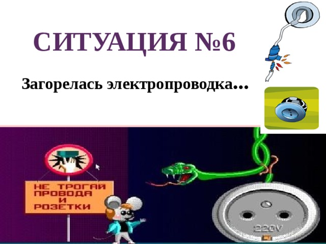СИТУАЦИЯ №6  Загорелась электропроводка ... 
