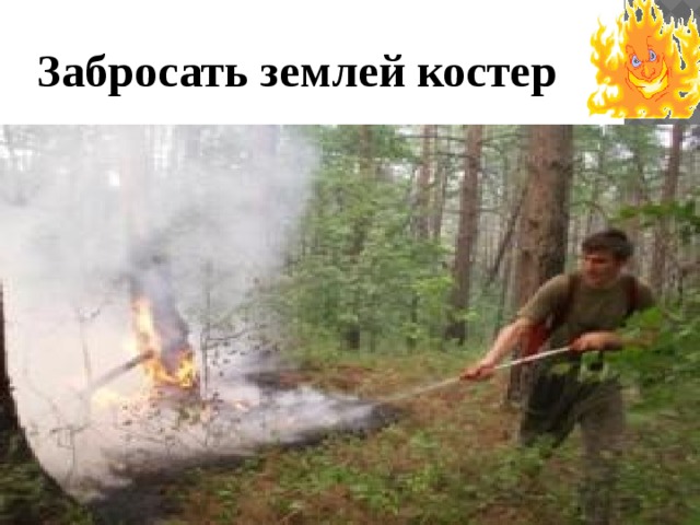 Забросать землей костер 