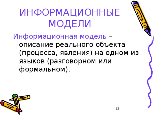 ИНФОРМАЦИОННЫЕ МОДЕЛИ Информационная модель – описание реального объекта (процесса, явления) на одном из языков (разговорном или формальном). 11 