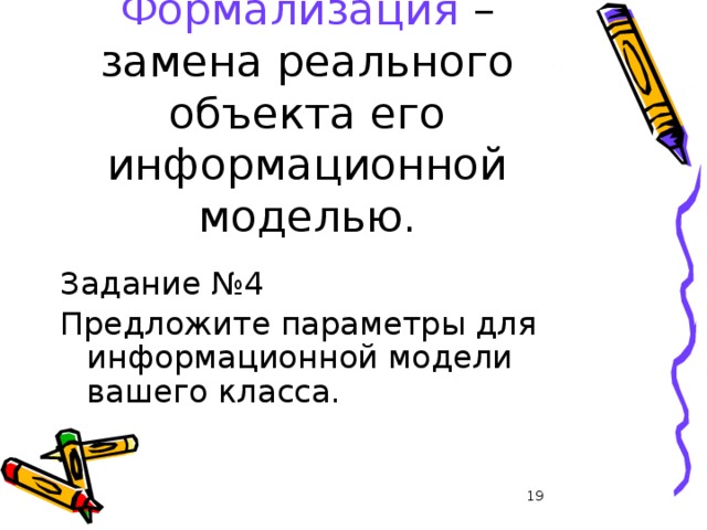 Формализация – замена реального объекта его информационной моделью. Задание №4 Предложите параметры для информационной модели вашего класса. 17 