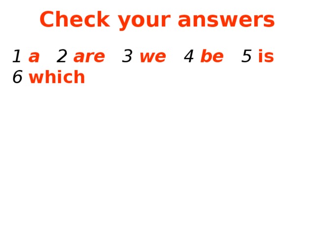 Check your answers 1 a 2 are 3 we 4 be 5 is 6 which 